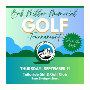 Save the date graphic for the Annual Golf Tournament: Bob Miller Memorial at Telluride Ski & Golf Club, Thursday, September 11, 9am shotgun start.